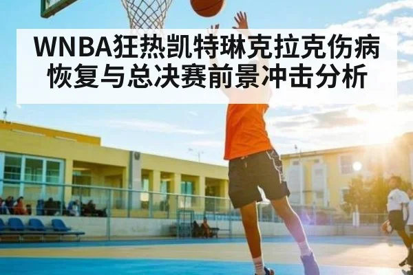 WNBA狂热凯特琳克拉克伤病恢复与总决赛前景冲击分析